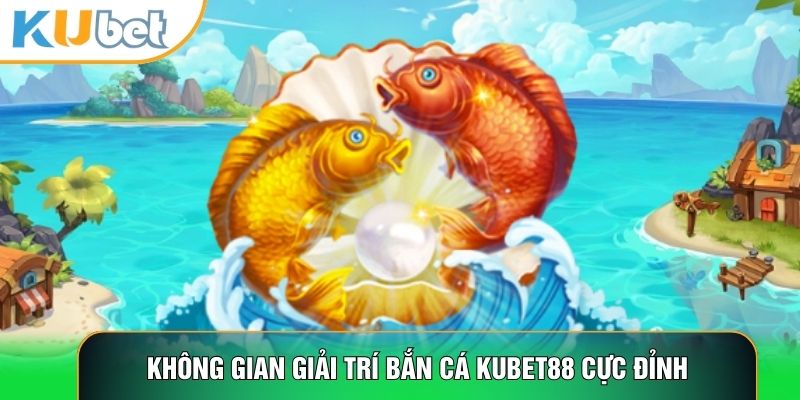 Bắn Cá Kubet88 - Trải Nghiệm Săn Cá Ảo, Nhận Tiền Thật Cực Đã